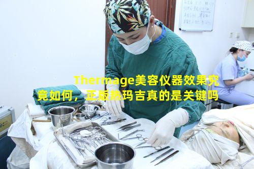 Thermage美容仪器效果究竟如何，正版热玛吉真的是关键吗