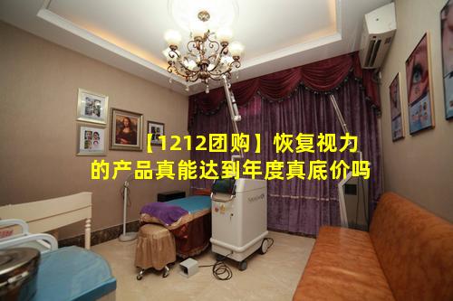 【1212团购】恢复视力的产品真能达到年度真底价吗