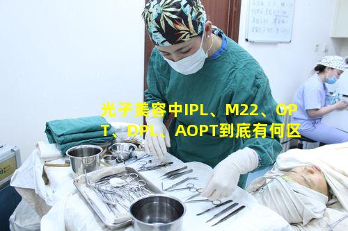 光子美容中IPL、M22、OPT、DPL、AOPT到底有何区别