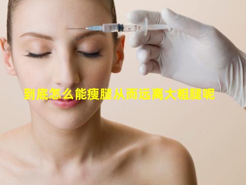 到底怎么能瘦腿从而远离大粗腿呢