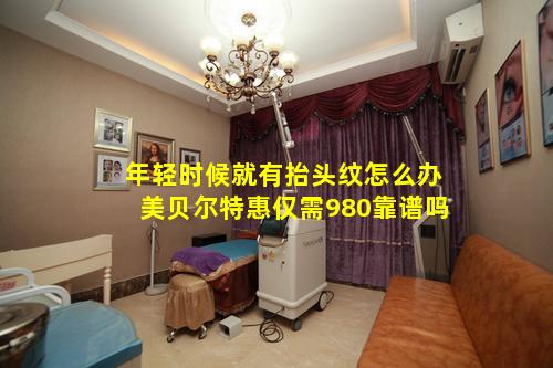 年轻时候就有抬头纹怎么办美贝尔特惠仅需980靠谱吗